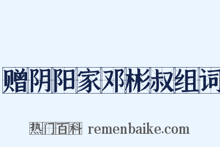 赠阴阳家邓彬叔组词是什么意思的图片